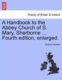 A Handbook to the Abbey Church of S. Mary, Sherborne ... Fourth Edition, Enlarged.