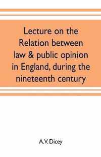 Lecture on the relation between law & public opinion in England, during the nineteenth century