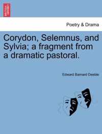 Corydon, Selemnus, and Sylvia; A Fragment from a Dramatic Pastoral.