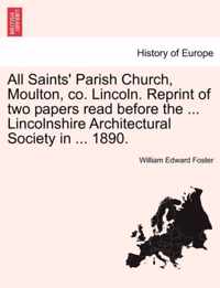 All Saints' Parish Church, Moulton, Co. Lincoln. Reprint of Two Papers Read Before the ... Lincolnshire Architectural Society in ... 1890.