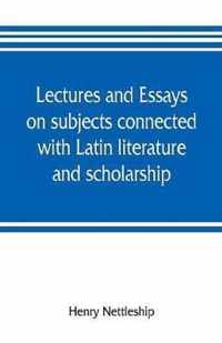 Lectures and essays on subjects connected with Latin literature and scholarship