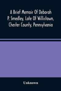 A Brief Memoir Of Deborah P. Smedley, Late Of Willistown, Chester County, Pennsylvania