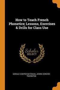 How to Teach French Phonetics; Lessons, Exercises & Drills for Class Use