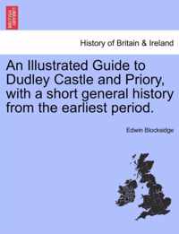 An Illustrated Guide to Dudley Castle and Priory, with a Short General History from the Earliest Period.