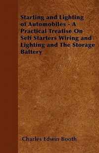 Starting and Lighting of Automobiles - A Practical Treatise On Self Starters Wiring and Lighting and The Storage Battery