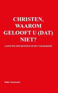 Christen, waarom gelooft u (dat) niet?