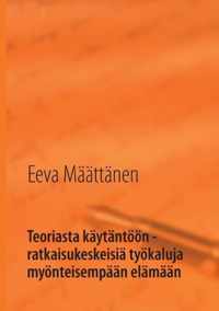 Teoriasta kaytantoeoen - ratkaisukeskeisia tyoekaluja myoenteisempaan elamaan