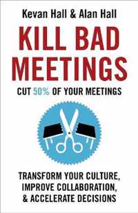 Kill Bad Meetings Cut 50 of your meetings to transform your culture, improve collaboration, and accelerate decisions