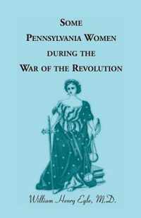 Some Pennsylvania Women During the War of the Revolution