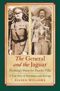 The General and the Jaguar: Pershing's Hunt for Pancho Villa