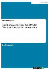 Flucht und Ausreise aus der DDR. Ein UEberblick uber Verlauf und Prozedur