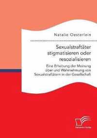 Sexualstraftater stigmatisieren oder resozialisieren. Eine Erhebung der Meinung uber und Wahrnehmung von Sexualstraftatern in der Gesellschaft