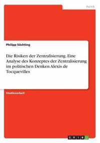 Die Risiken der Zentralisierung. Eine Analyse des Konzeptes der Zentralisierung im politischen Denken Alexis de Tocquevilles