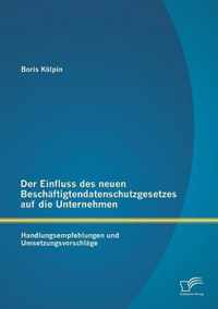 Der Einfluss des neuen Beschäftigtendatenschutzgesetzes auf die Unternehmen: Handlungsempfehlungen und Umsetzungsvorschläge