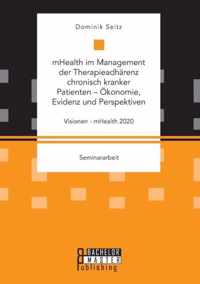 mHealth im Management der Therapieadhärenz chronisch kranker Patienten - Ökonomie, Evidenz und Perspektiven. Visionen - mHealth 2020