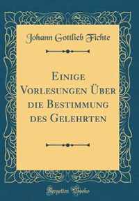 Einige Vorlesungen A ber die Bestimmung des Gelehrten (Classic Reprint)