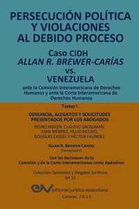 PERSECUCION POLITICA Y VIOLACIONES AL DEBIDO PROCESO. Caso CIDH Allan R. Brewer-Carias vs. Venezuela. TOMO I