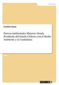 Pasivos Ambientales Mineros. Deuda Pendiente del Estado Chileno con el Medio Ambiente y la Ciudadania