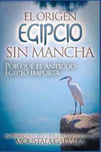 El Origen Egipcio Sin Mancha - Por que el Antiguo Egipto importa