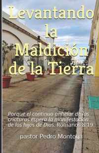 Levantando la Maldicion de la Tierra: Porque el continuo anhelar de las criaturas espera la manifestacion de los hijos de Dios. Romanos 8