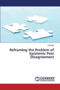 Reframing the Problem of Epistemic Peer Disagreement