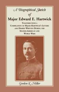 A Biographical Sketch of Major Edward E. Hartwick, Together with a Compilation of Major Hartwick's Letters and Diaries Written During the Spanish-American and World Wars