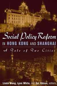 Social Policy Reform in Hong Kong and Shanghai: A Tale of Two Cities: A Tale of Two Cities