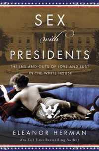 Sex with Presidents The Ins and Outs of Love and Lust in the White House