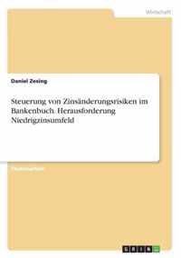 Steuerung von Zinsanderungsrisiken im Bankenbuch. Herausforderung Niedrigzinsumfeld