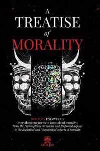 A Treatise of Morality: Morality uncovered: Everything one needs to know about morality