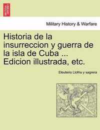 Historia de la insurreccion y guerra de la isla de Cuba ... Edicion illustrada, etc.