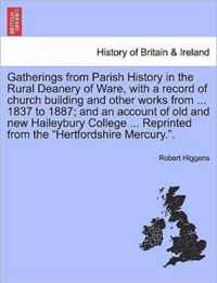 Gatherings from Parish History in the Rural Deanery of Ware, with a Record of Church Building and Other Works from ... 1837 to 1887; And an Account of Old and New Haileybury College ... Reprinted from the Hertfordshire Mercury..