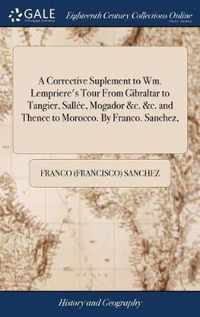A Corrective Suplement to Wm. Lempriere's Tour From Gibraltar to Tangier, Sallee, Mogador &c. &c. and Thence to Morocco. By Franco. Sanchez,