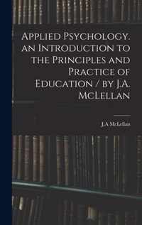 Applied Psychology. an Introduction to the Principles and Practice of Education / by J.A. McLellan