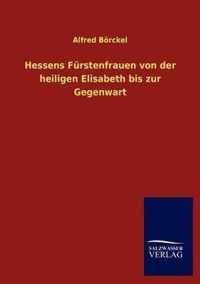 Hessens Furstenfrauen von der heiligen Elisabeth bis zur Gegenwart