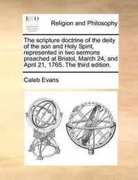 The Scripture Doctrine of the Deity of the Son and Holy Spirit, Represented in Two Sermons Preached at Bristol, March 24, and April 21, 1765. the Third Edition.