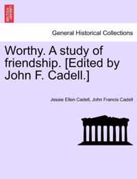 Worthy. A study of friendship. [Edited by John F. Cadell.]