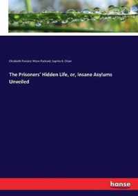 The Prisoners' Hidden Life, or, Insane Asylums Unveiled