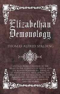 Elizabethan Demonology - An Essay in Illustration of the Belief in the Existence of Devils, and the Powers Possessed by Them, as It Was Generally Held