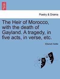 The Heir of Morocco, with the Death of Gayland. a Tragedy, in Five Acts, in Verse, Etc.