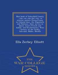 Blue book of Schuylkill County: who was who and why, in interior eastern Pennsylvania, in Colonial days, the Huguenots and Palatines, their service in Queen Anne's French and Indian, and Revolutionary Wars