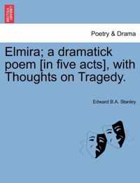 Elmira; A Dramatick Poem [In Five Acts], with Thoughts on Tragedy.