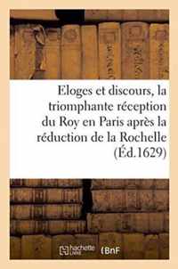 Eloges Et Discours, La Triomphante Reception Du Roy En Paris Apres La Reduction de la Rochelle