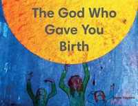 The God Who Gave You Birth