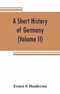 A short history of Germany (Volume II) 1648 A.D. to 1871 A.D.