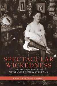 Spectacular Wickedness: Sex, Race, and Memory in Storyville, New Orleans