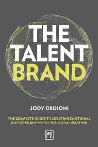 The Talent Brand The Complete Guide to Creating Emotional Employee BuyIn for Your Organisation The Complete Guide to Creating Emotional Employee BuyIn for Your Organization