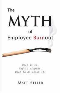 The Myth of Employee Burnout, What It Is. Why It Happens. What to Do about It.