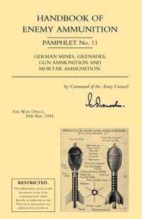 Handbook of Enemy Ammunition: War Office Pamphlet No 11; German Mines, Grenades, Gun Ammunition and Mortar Ammunition
