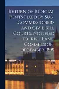 Return of Judicial Rents Fixed by Sub-Commissioners and Civil Bill Courts, Notified to Irish Land Commission, December 1899